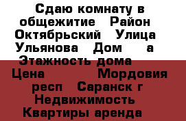 Сдаю комнату в общежитие › Район ­ Октябрьский › Улица ­ Ульянова › Дом ­ 22а › Этажность дома ­ 9 › Цена ­ 4 500 - Мордовия респ., Саранск г. Недвижимость » Квартиры аренда   